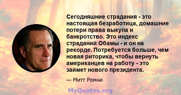 Сегодняшние страдания - это настоящая безработица, домашние потери права выкупа и банкротство. Это индекс страданий Обамы - и он на рекорде. Потребуется больше, чем новая риторика, чтобы вернуть американцев на работу -