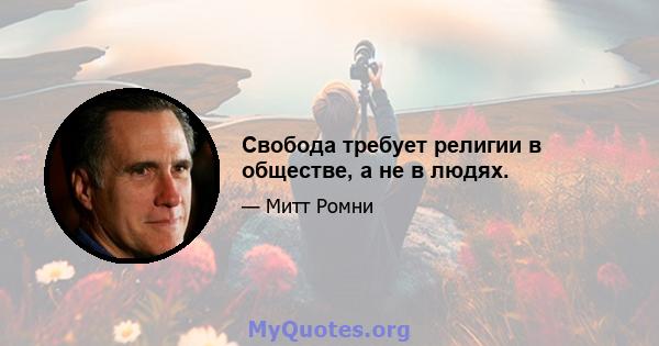 Свобода требует религии в обществе, а не в людях.