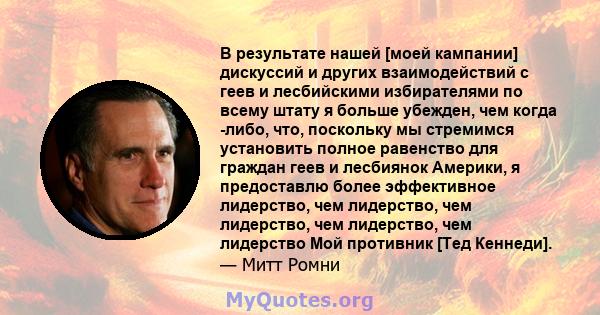 В результате нашей [моей кампании] дискуссий и других взаимодействий с геев и лесбийскими избирателями по всему штату я больше убежден, чем когда -либо, что, поскольку мы стремимся установить полное равенство для