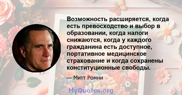 Возможность расширяется, когда есть превосходство и выбор в образовании, когда налоги снижаются, когда у каждого гражданина есть доступное, портативное медицинское страхование и когда сохранены конституционные свободы.