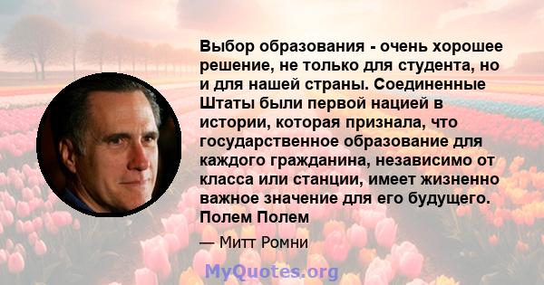 Выбор образования - очень хорошее решение, не только для студента, но и для нашей страны. Соединенные Штаты были первой нацией в истории, которая признала, что государственное образование для каждого гражданина,