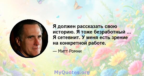 Я должен рассказать свою историю. Я тоже безработный ... Я сетевнит. У меня есть зрение на конкретной работе.