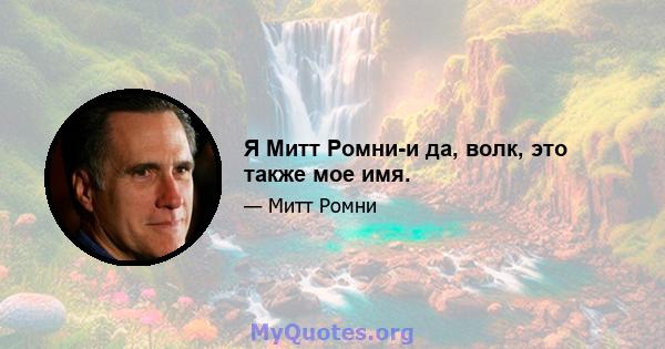 Я Митт Ромни-и да, волк, это также мое имя.