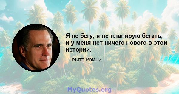 Я не бегу, я не планирую бегать, и у меня нет ничего нового в этой истории.