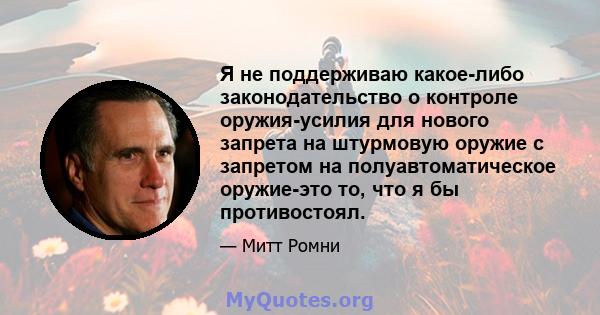 Я не поддерживаю какое-либо законодательство о контроле оружия-усилия для нового запрета на штурмовую оружие с запретом на полуавтоматическое оружие-это то, что я бы противостоял.