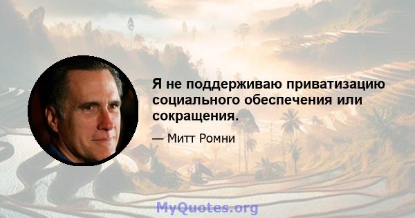 Я не поддерживаю приватизацию социального обеспечения или сокращения.