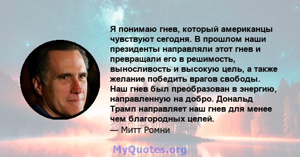 Я понимаю гнев, который американцы чувствуют сегодня. В прошлом наши президенты направляли этот гнев и превращали его в решимость, выносливость и высокую цель, а также желание победить врагов свободы. Наш гнев был