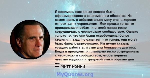 Я понимаю, насколько сложно быть афроамериканца в современном обществе. На самом деле, я действительно могу очень хорошо относиться к чернокожим. Мои предки когда -то принадлежали рабам, и в моей линии тесно