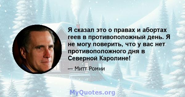 Я сказал это о правах и абортах геев в противоположный день. Я не могу поверить, что у вас нет противоположного дня в Северной Каролине!