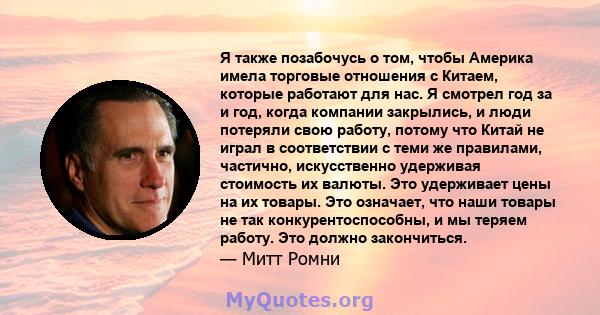 Я также позабочусь о том, чтобы Америка имела торговые отношения с Китаем, которые работают для нас. Я смотрел год за и год, когда компании закрылись, и люди потеряли свою работу, потому что Китай не играл в