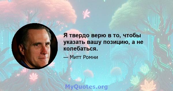 Я твердо верю в то, чтобы указать вашу позицию, а не колебаться.