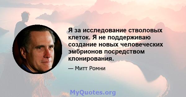 Я за исследование стволовых клеток. Я не поддерживаю создание новых человеческих эмбрионов посредством клонирования.