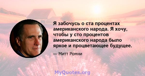 Я забочусь о ста процентах американского народа. Я хочу, чтобы у сто процентов американского народа было яркое и процветающее будущее.