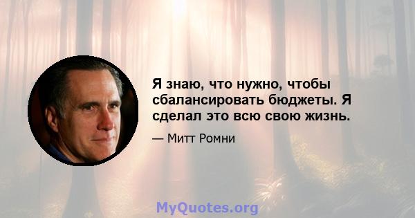 Я знаю, что нужно, чтобы сбалансировать бюджеты. Я сделал это всю свою жизнь.