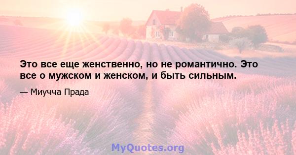 Это все еще женственно, но не романтично. Это все о мужском и женском, и быть сильным.