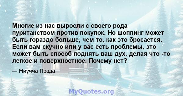 Многие из нас выросли с своего рода пуританством против покупок. Но шоппинг может быть гораздо больше, чем то, как это бросается. Если вам скучно или у вас есть проблемы, это может быть способ поднять ваш дух, делая что 