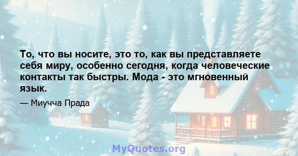 То, что вы носите, это то, как вы представляете себя миру, особенно сегодня, когда человеческие контакты так быстры. Мода - это мгновенный язык.