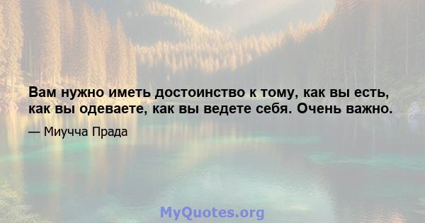 Вам нужно иметь достоинство к тому, как вы есть, как вы одеваете, как вы ведете себя. Очень важно.