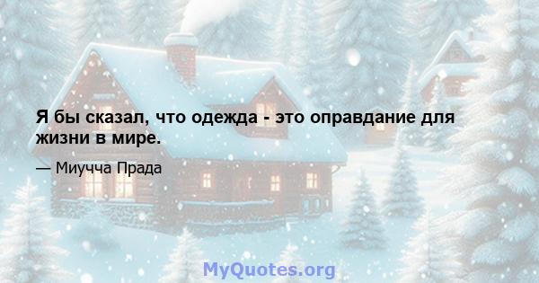 Я бы сказал, что одежда - это оправдание для жизни в мире.