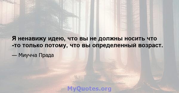 Я ненавижу идею, что вы не должны носить что -то только потому, что вы определенный возраст.