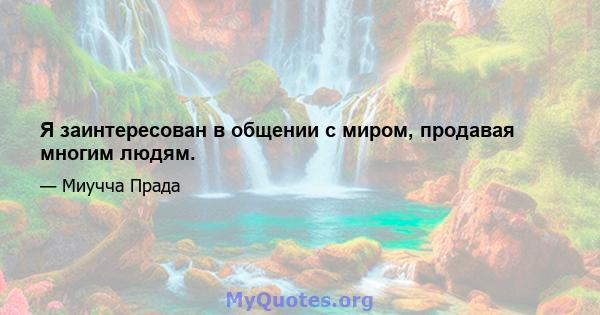 Я заинтересован в общении с миром, продавая многим людям.