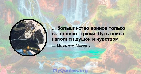 ... большинство воинов только выполняют трюки. Путь воина наполнен душой и чувством