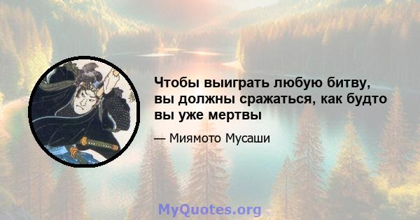 Чтобы выиграть любую битву, вы должны сражаться, как будто вы уже мертвы