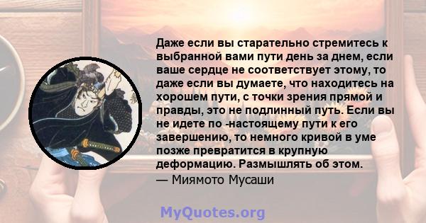 Даже если вы старательно стремитесь к выбранной вами пути день за днем, если ваше сердце не соответствует этому, то даже если вы думаете, что находитесь на хорошем пути, с точки зрения прямой и правды, это не подлинный