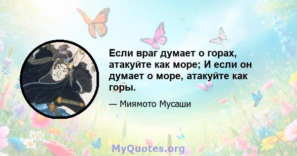 Если враг думает о горах, атакуйте как море; И если он думает о море, атакуйте как горы.