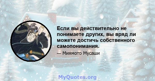 Если вы действительно не понимаете других, вы вряд ли можете достичь собственного самопонимания.