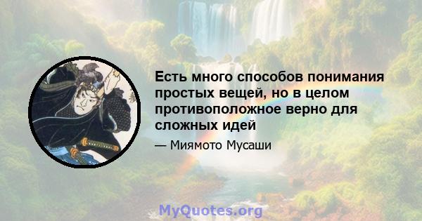 Есть много способов понимания простых вещей, но в целом противоположное верно для сложных идей