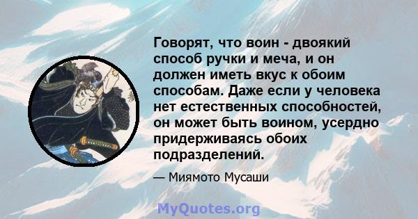 Говорят, что воин - двоякий способ ручки и меча, и он должен иметь вкус к обоим способам. Даже если у человека нет естественных способностей, он может быть воином, усердно придерживаясь обоих подразделений.