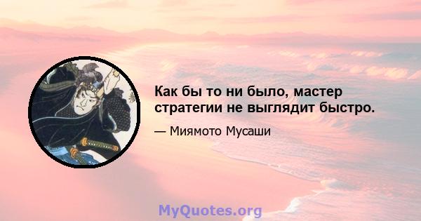 Как бы то ни было, мастер стратегии не выглядит быстро.