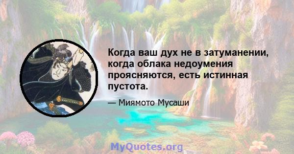 Когда ваш дух не в затуманении, когда облака недоумения проясняются, есть истинная пустота.