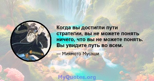 Когда вы достигли пути стратегии, вы не можете понять ничего, что вы не можете понять. Вы увидите путь во всем.