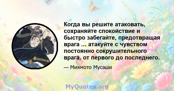 Когда вы решите атаковать, сохраняйте спокойствие и быстро забегайте, предотвращая врага ... атакуйте с чувством постоянно сокрушительного врага, от первого до последнего.