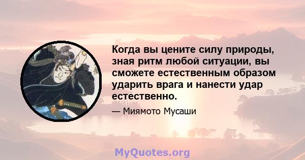 Когда вы цените силу природы, зная ритм любой ситуации, вы сможете естественным образом ударить врага и нанести удар естественно.