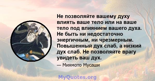 Не позволяйте вашему духу влиять ваше тело или на ваше тело под влиянием вашего духа. Не быть ни недостаточно энергичным, ни чрезмерным. Повышенный дух слаб, а низкий дух слаб. Не позволяйте врагу увидеть ваш дух.