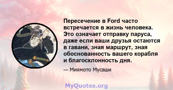 Пересечение в Ford часто встречается в жизнь человека. Это означает отправку паруса, даже если ваши друзья остаются в гавани, зная маршрут, зная обоснованность вашего корабля и благосклонность дня.