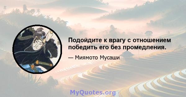 Подойдите к врагу с отношением победить его без промедления.