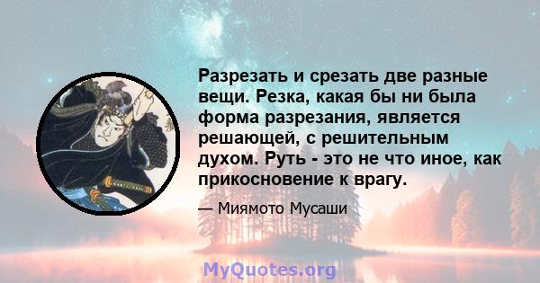 Разрезать и срезать две разные вещи. Резка, какая бы ни была форма разрезания, является решающей, с решительным духом. Руть - это не что иное, как прикосновение к врагу.