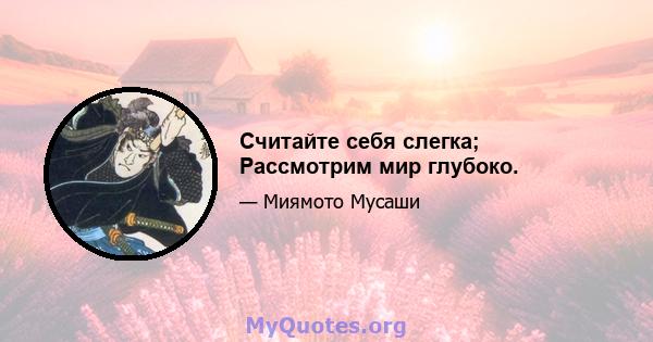 Считайте себя слегка; Рассмотрим мир глубоко.