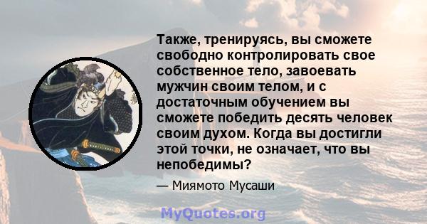 Также, тренируясь, вы сможете свободно контролировать свое собственное тело, завоевать мужчин своим телом, и с достаточным обучением вы сможете победить десять человек своим духом. Когда вы достигли этой точки, не