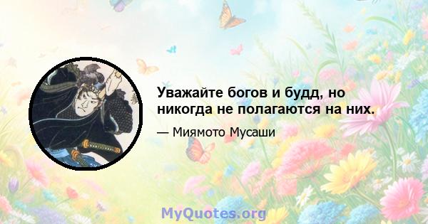 Уважайте богов и будд, но никогда не полагаются на них.