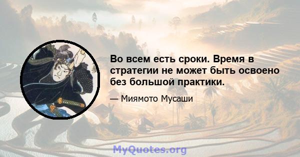 Во всем есть сроки. Время в стратегии не может быть освоено без большой практики.