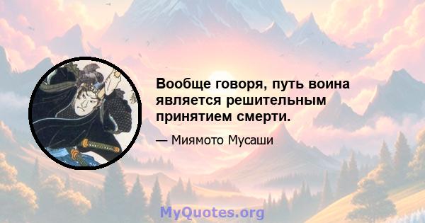 Вообще говоря, путь воина является решительным принятием смерти.