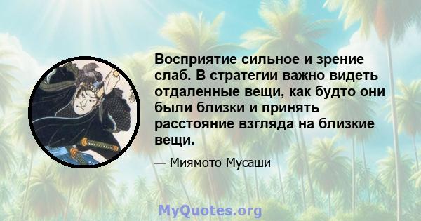 Восприятие сильное и зрение слаб. В стратегии важно видеть отдаленные вещи, как будто они были близки и принять расстояние взгляда на близкие вещи.