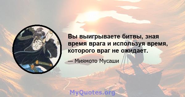 Вы выигрываете битвы, зная время врага и используя время, которого враг не ожидает.