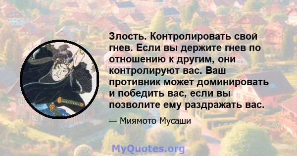 Злость. Контролировать свой гнев. Если вы держите гнев по отношению к другим, они контролируют вас. Ваш противник может доминировать и победить вас, если вы позволите ему раздражать вас.