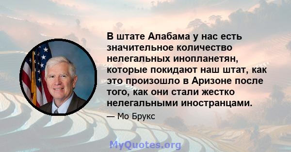 В штате Алабама у нас есть значительное количество нелегальных инопланетян, которые покидают наш штат, как это произошло в Аризоне после того, как они стали жестко нелегальными иностранцами.